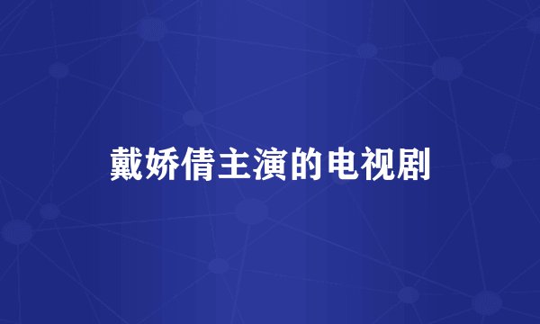戴娇倩主演的电视剧