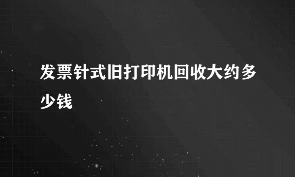 发票针式旧打印机回收大约多少钱
