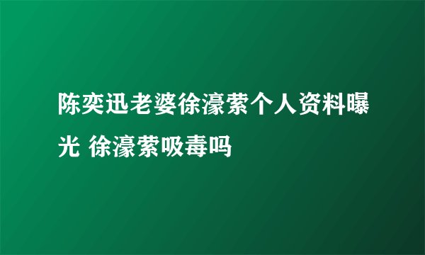 陈奕迅老婆徐濠萦个人资料曝光 徐濠萦吸毒吗