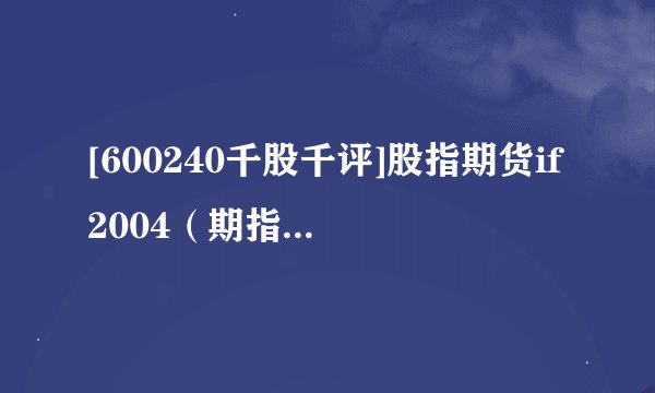 [600240千股千评]股指期货if2004（期指if是）