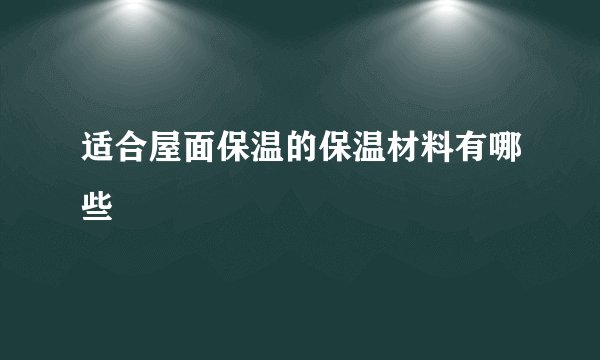 适合屋面保温的保温材料有哪些