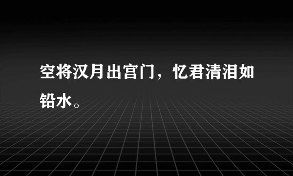 空将汉月出宫门，忆君清泪如铅水。