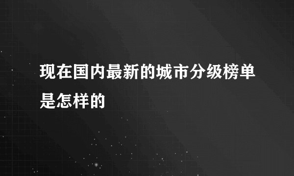 现在国内最新的城市分级榜单是怎样的