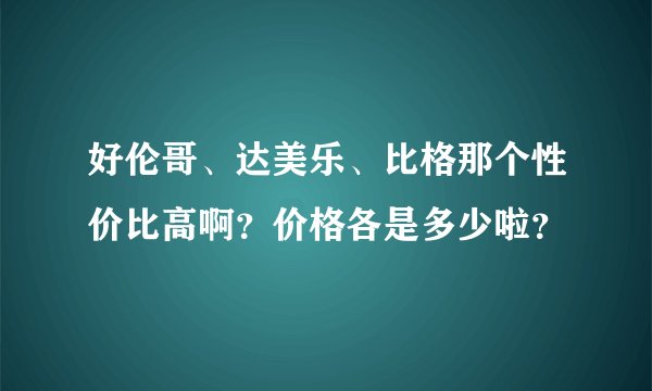 好伦哥、达美乐、比格那个性价比高啊？价格各是多少啦？