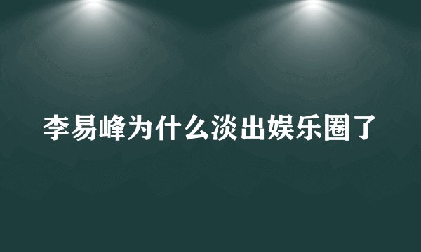 李易峰为什么淡出娱乐圈了