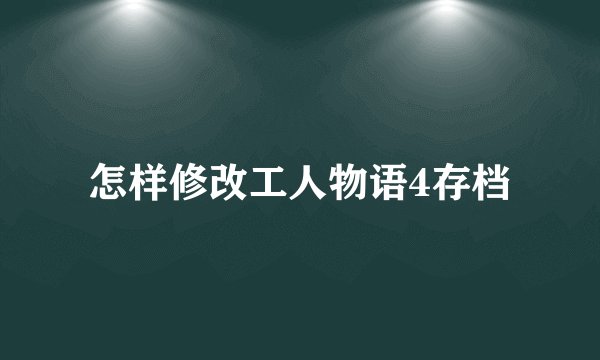 怎样修改工人物语4存档