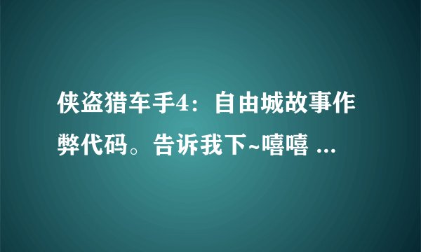 侠盗猎车手4：自由城故事作弊代码。告诉我下~嘻嘻 可以的话加Q376787843
