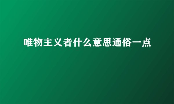 唯物主义者什么意思通俗一点