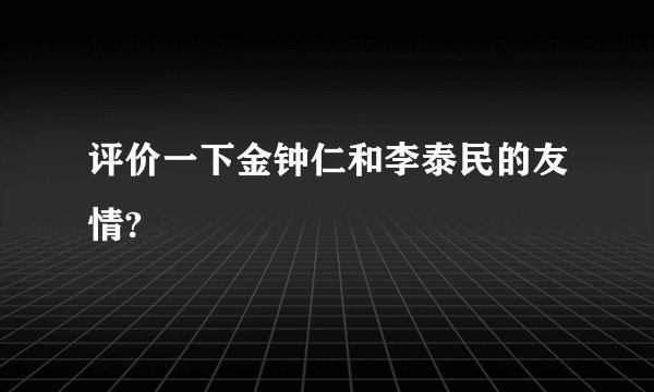 评价一下金钟仁和李泰民的友情?