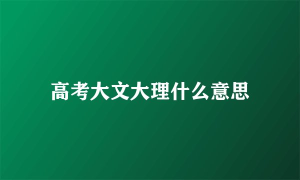 高考大文大理什么意思
