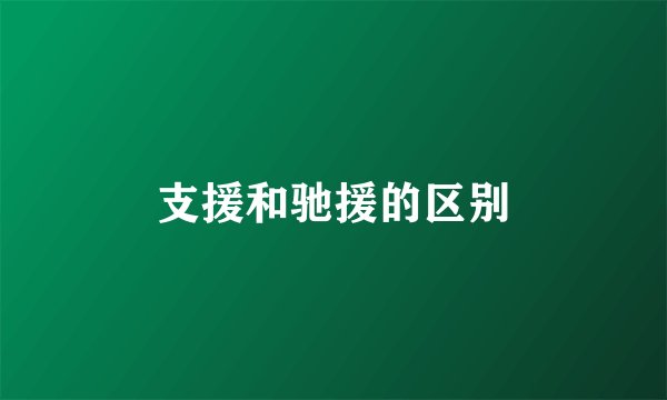 支援和驰援的区别