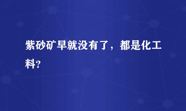紫砂矿早就没有了，都是化工料？