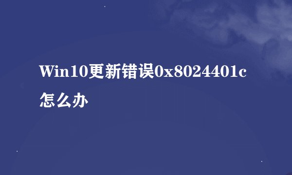 Win10更新错误0x8024401c怎么办