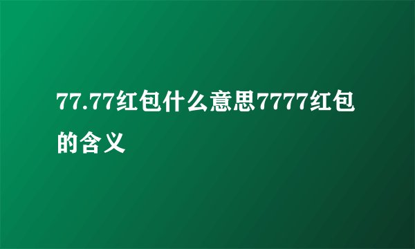 77.77红包什么意思7777红包的含义