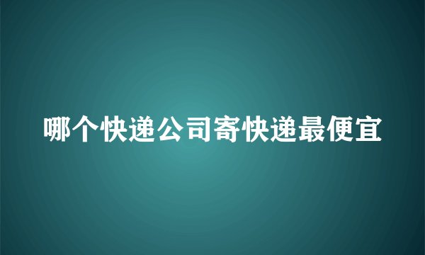 哪个快递公司寄快递最便宜