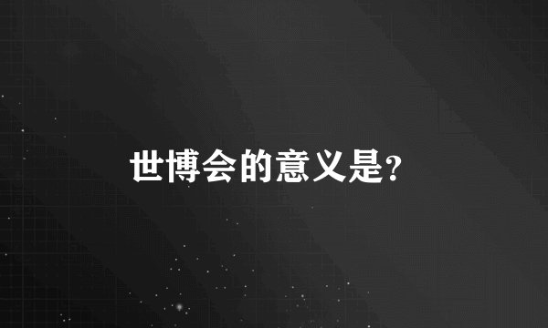 世博会的意义是？