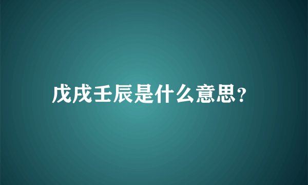 戊戌壬辰是什么意思？