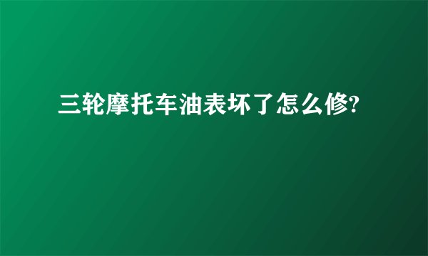 三轮摩托车油表坏了怎么修?