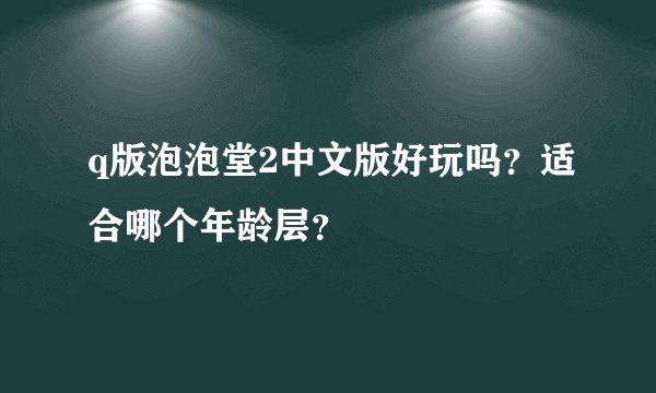 q版泡泡堂2中文版好玩吗？适合哪个年龄层？