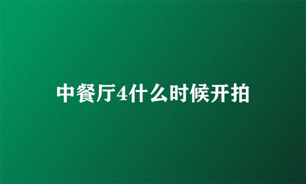 中餐厅4什么时候开拍