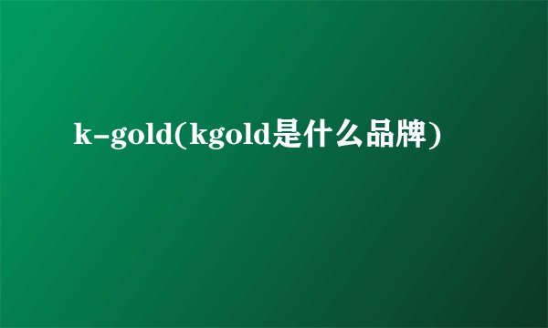 k-gold(kgold是什么品牌)