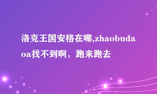 洛克王国安格在哪,zhaobudaoa找不到啊，跑来跑去