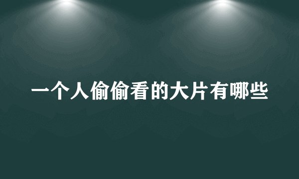 一个人偷偷看的大片有哪些
