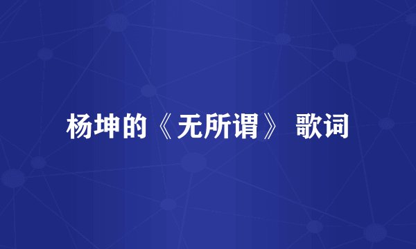杨坤的《无所谓》 歌词