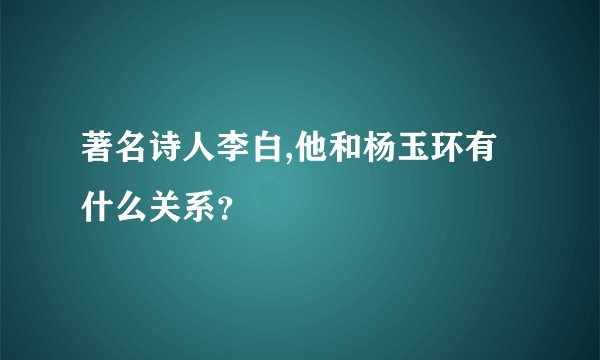 著名诗人李白,他和杨玉环有什么关系?