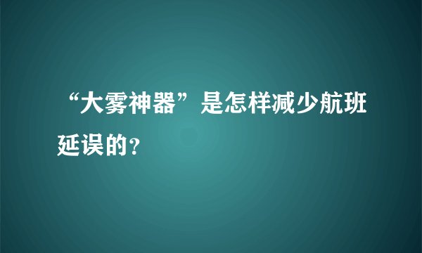 “大雾神器”是怎样减少航班延误的？