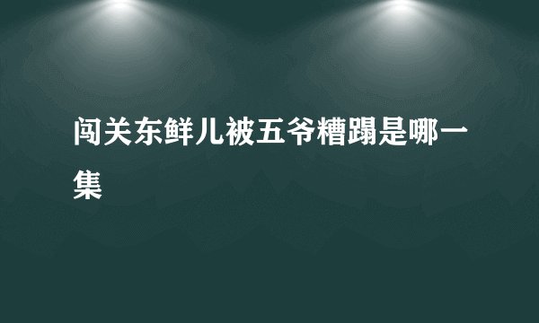 闯关东鲜儿被五爷糟蹋是哪一集