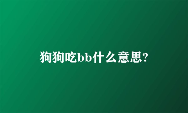 狗狗吃bb什么意思?