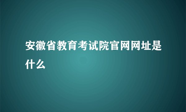 安徽省教育考试院官网网址是什么