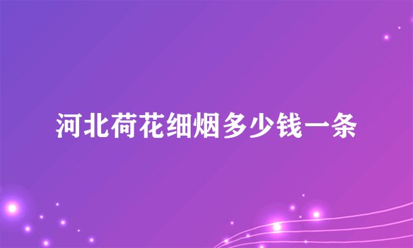 河北荷花细烟多少钱一条