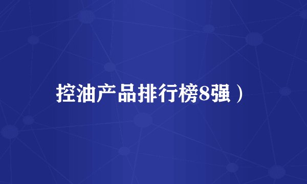 控油产品排行榜8强）