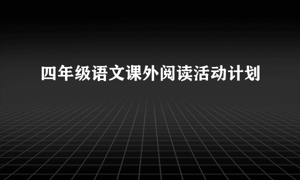 四年级语文课外阅读活动计划