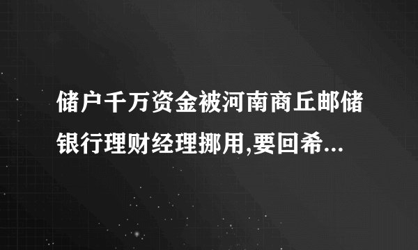 储户千万资金被河南商丘邮储银行理财经理挪用,要回希望几何?