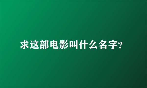 求这部电影叫什么名字？