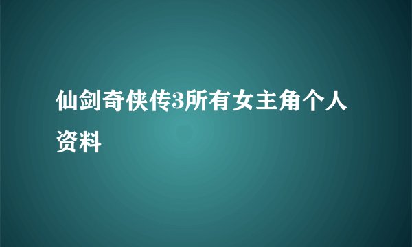仙剑奇侠传3所有女主角个人资料