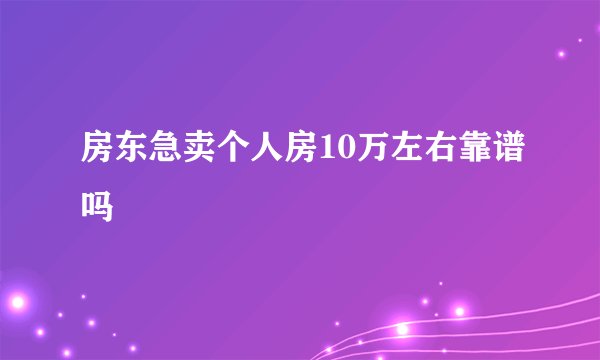 房东急卖个人房10万左右靠谱吗