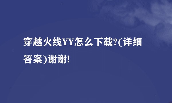 穿越火线YY怎么下载?(详细答案)谢谢!