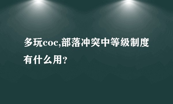 多玩coc,部落冲突中等级制度有什么用？