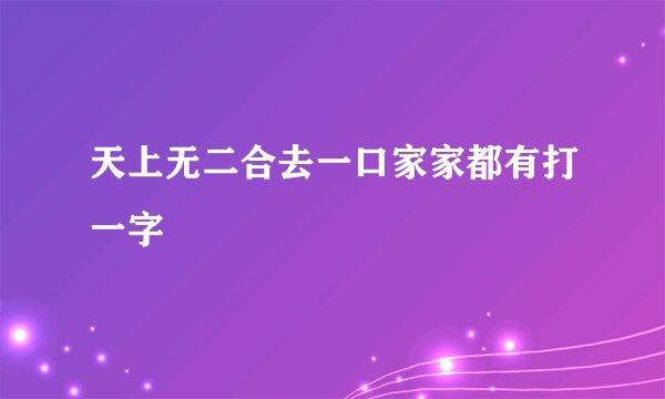 天上无二合去一口家家都有打一字