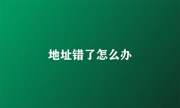 地址错了怎么办