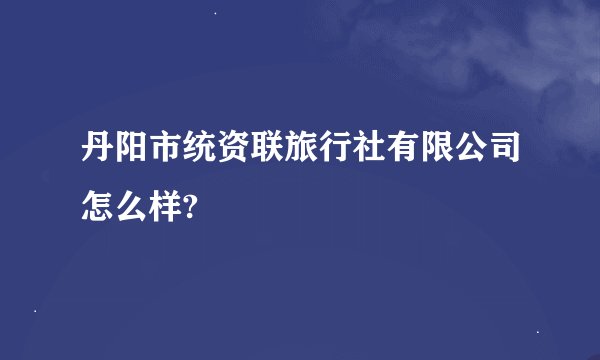 丹阳市统资联旅行社有限公司怎么样?