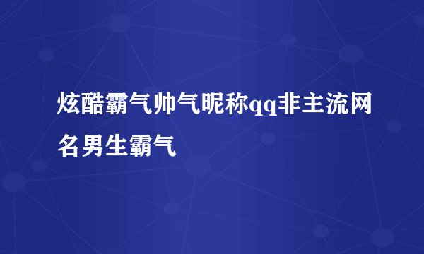 炫酷霸气帅气昵称qq非主流网名男生霸气