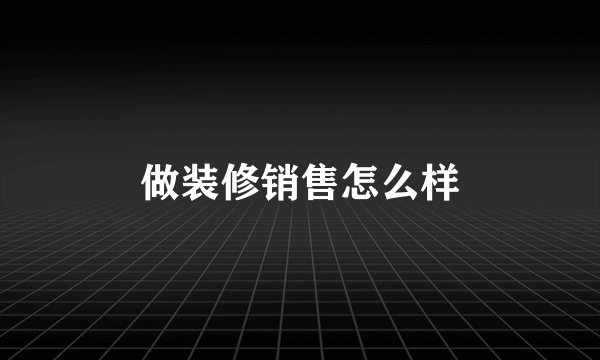 做装修销售怎么样