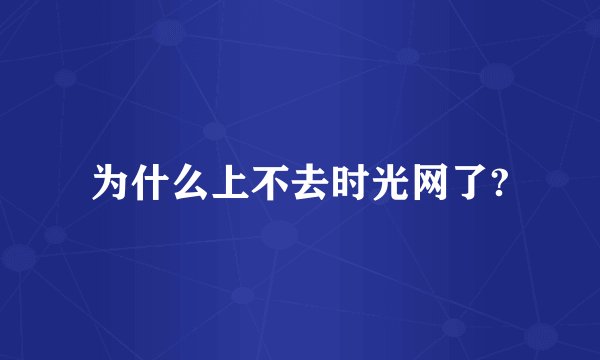 为什么上不去时光网了?