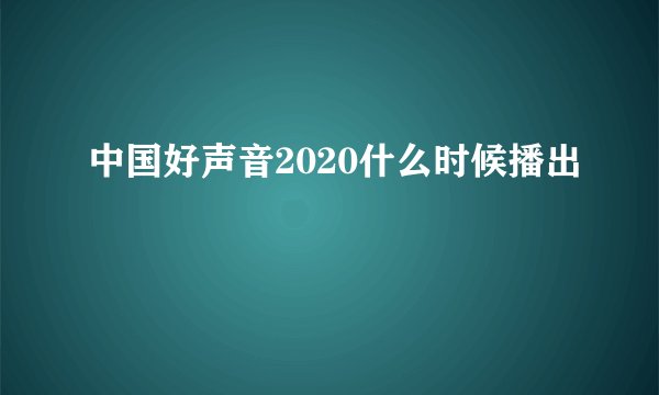 中国好声音2020什么时候播出