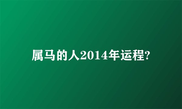属马的人2014年运程?